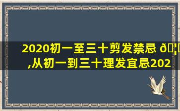 2020初一至三十剪发禁忌 🦈 ,从初一到三十理发宜忌2020